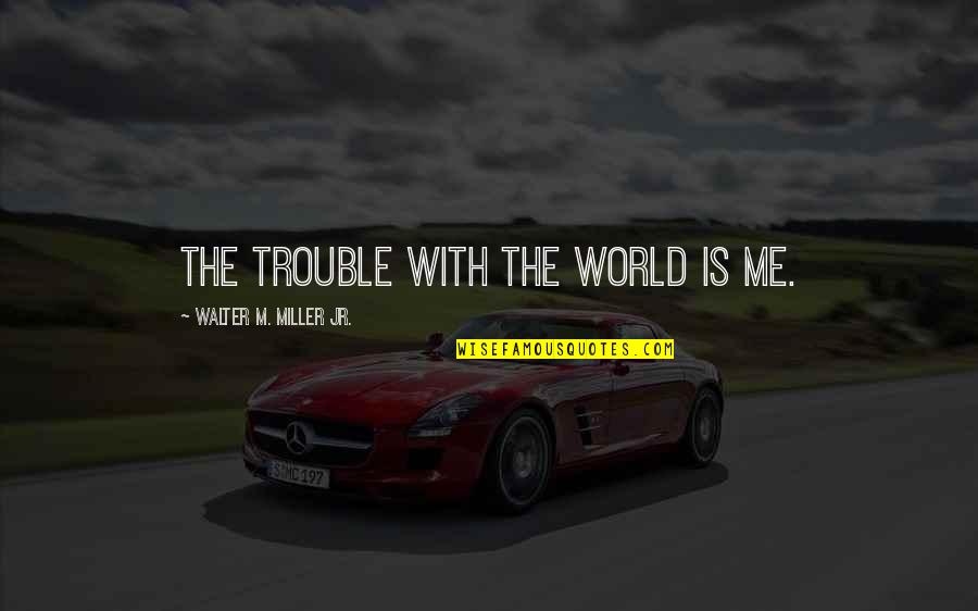 Dom Quotes By Walter M. Miller Jr.: The trouble with the world is me.