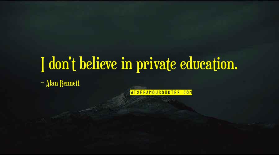 Domachowska Quotes By Alan Bennett: I don't believe in private education. Domachowska Quotes By Alan Bennett: I don't believe in private education.