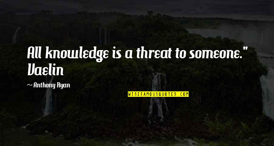 Domachowska Quotes By Anthony Ryan: All knowledge is a threat to someone." Vaelin Domachowska Quotes By Anthony Ryan: All knowledge is a threat to someone." Vaelin