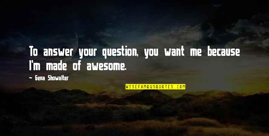 Domagk Nobel Quotes By Gena Showalter: To answer your question, you want me because Domagk Nobel Quotes By Gena Showalter: To answer your question, you want me because