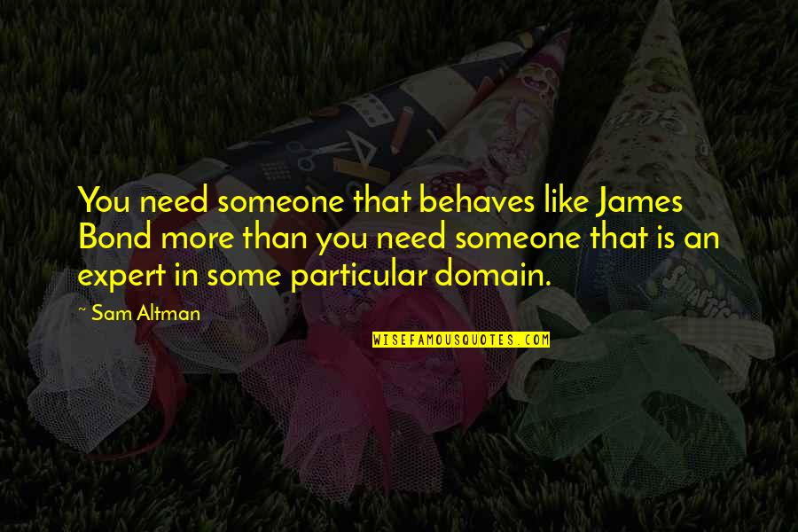 Domain Quotes By Sam Altman: You need someone that behaves like James Bond Domain Quotes By Sam Altman: You need someone that behaves like James Bond