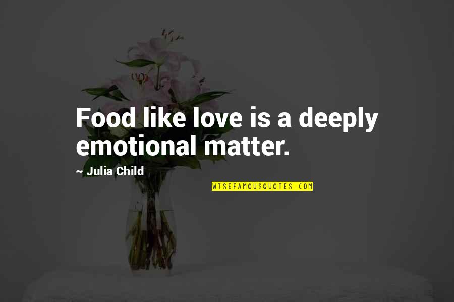 Domako17 Quotes By Julia Child: Food like love is a deeply emotional matter. Domako17 Quotes By Julia Child: Food like love is a deeply emotional matter.