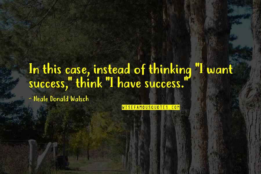 Domando Bueyes Quotes By Neale Donald Walsch: In this case, instead of thinking "I want Domando Bueyes Quotes By Neale Donald Walsch: In this case, instead of thinking "I want