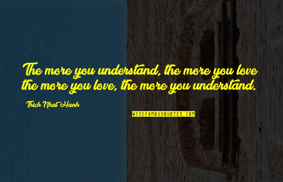 Domando Bueyes Quotes By Thich Nhat Hanh: The more you understand, the more you love; Domando Bueyes Quotes By Thich Nhat Hanh: The more you understand, the more you love;