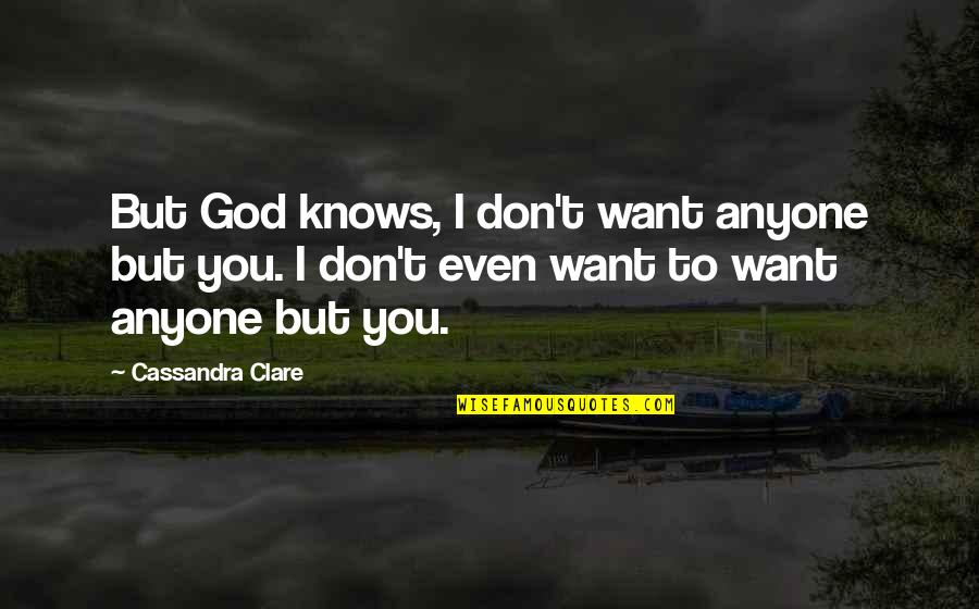 Domanic Quotes By Cassandra Clare: But God knows, I don't want anyone but Domanic Quotes By Cassandra Clare: But God knows, I don't want anyone but