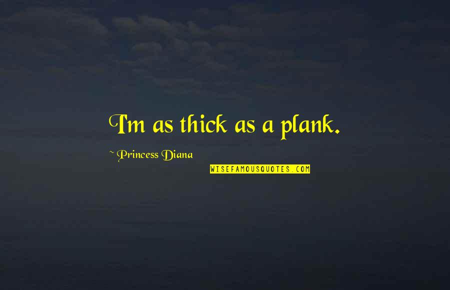 Domanovce Quotes By Princess Diana: I'm as thick as a plank.