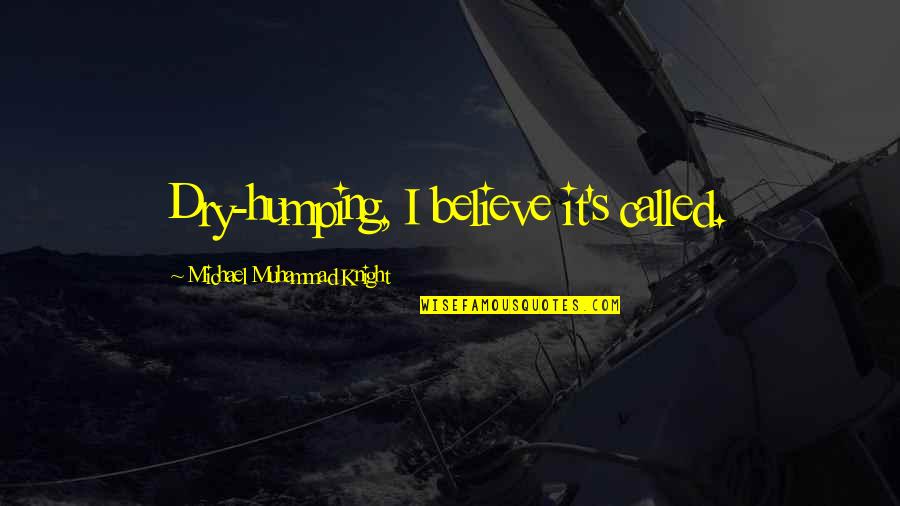 Domanovic Quotes By Michael Muhammad Knight: Dry-humping, I believe it's called. Domanovic Quotes By Michael Muhammad Knight: Dry-humping, I believe it's called.