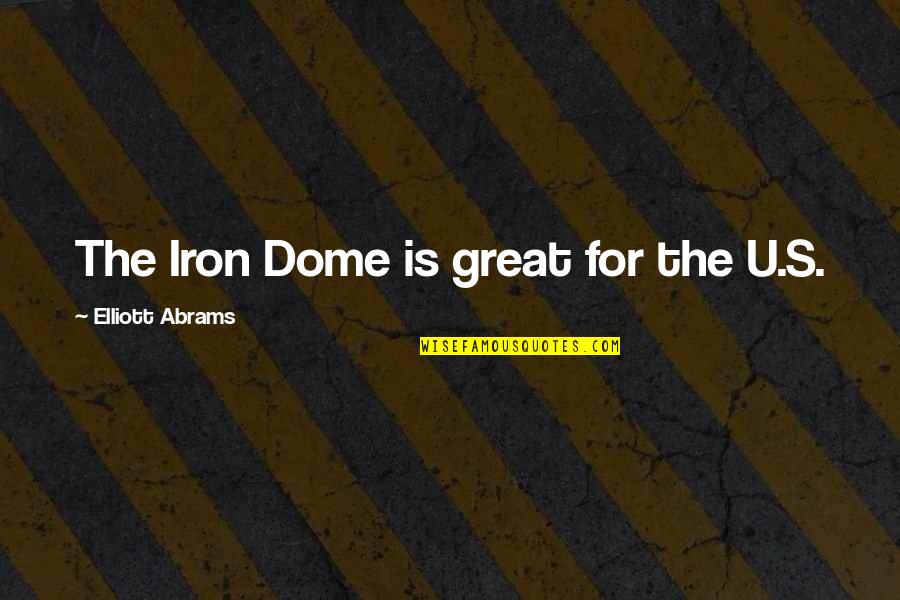 Dome Quotes By Elliott Abrams: The Iron Dome is great for the U.S.