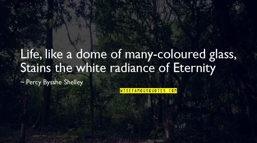 Dome Quotes By Percy Bysshe Shelley: Life, like a dome of many-coloured glass, Stains