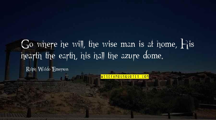 Dome Quotes By Ralph Waldo Emerson: Go where he will, the wise man is