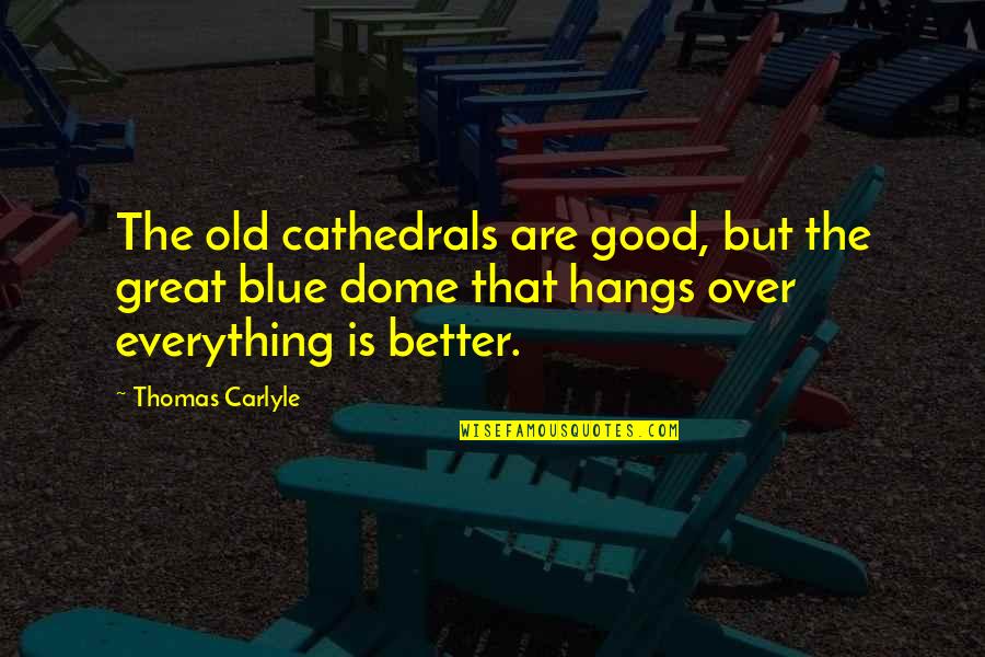 Dome Quotes By Thomas Carlyle: The old cathedrals are good, but the great