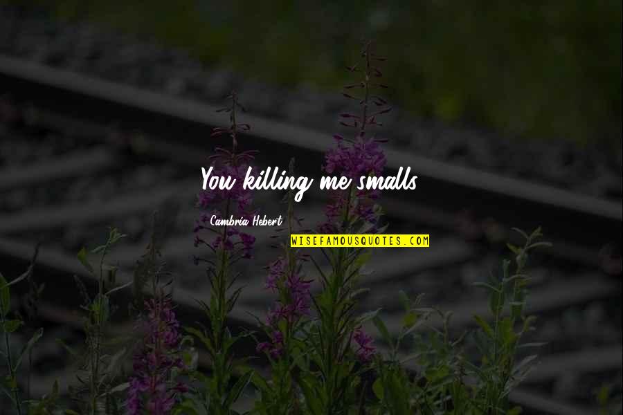 Domecq Importers Quotes By Cambria Hebert: You killing me smalls. Domecq Importers Quotes By Cambria Hebert: You killing me smalls.