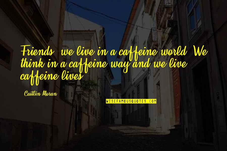 Domed Ceiling Quotes By Caitlin Moran: Friends, we live in a caffeine world. We Domed Ceiling Quotes By Caitlin Moran: Friends, we live in a caffeine world. We