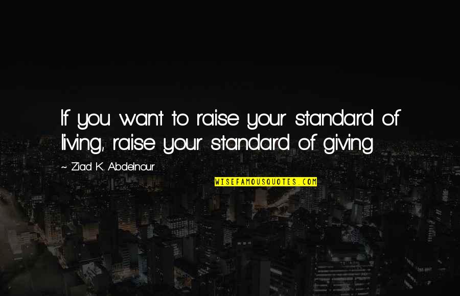 Domed Recess Quotes By Ziad K. Abdelnour: If you want to raise your standard of