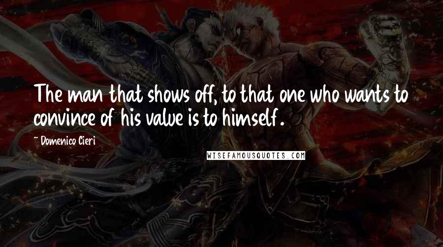 Domenico Cieri quotes: The man that shows off, to that one who wants to convince of his value is to himself.