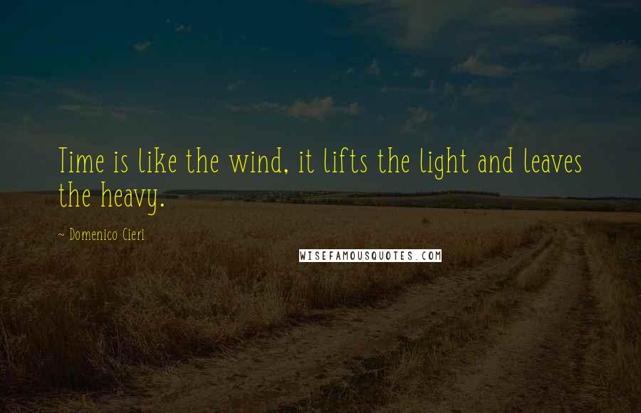 Domenico Cieri quotes: Time is like the wind, it lifts the light and leaves the heavy.