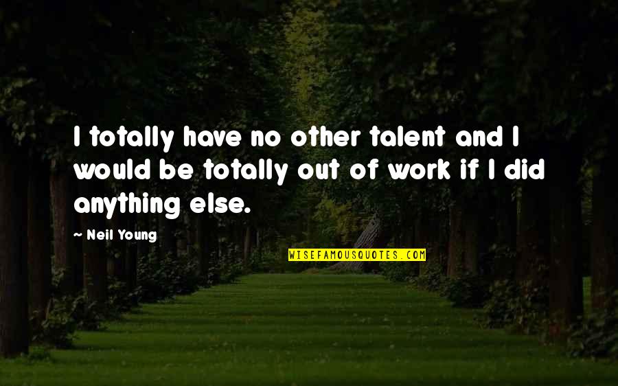 Domenico De Sole Quotes By Neil Young: I totally have no other talent and I Domenico De Sole Quotes By Neil Young: I totally have no other talent and I