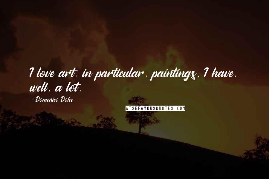Domenico Dolce quotes: I love art, in particular, paintings. I have, well, a lot.