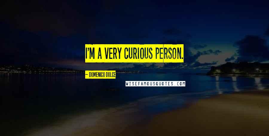 Domenico Dolce quotes: I'm a very curious person. Domenico Dolce quotes: I'm a very curious person.