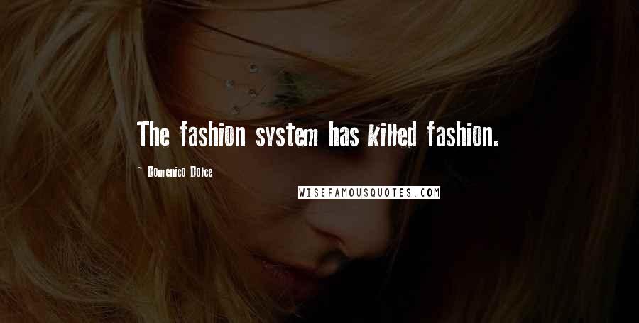 Domenico Dolce quotes: The fashion system has killed fashion. Domenico Dolce quotes: The fashion system has killed fashion.