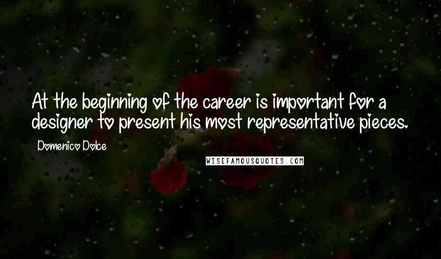 Domenico Dolce quotes: At the beginning of the career is important for a designer to present his most representative pieces.