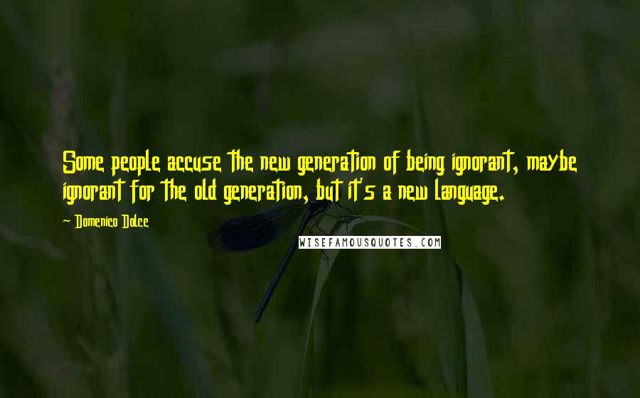Domenico Dolce quotes: Some people accuse the new generation of being ignorant, maybe ignorant for the old generation, but it's a new language. Domenico Dolce quotes: Some people accuse the new generation of being ignorant, maybe ignorant for the old generation, but it's a new language.