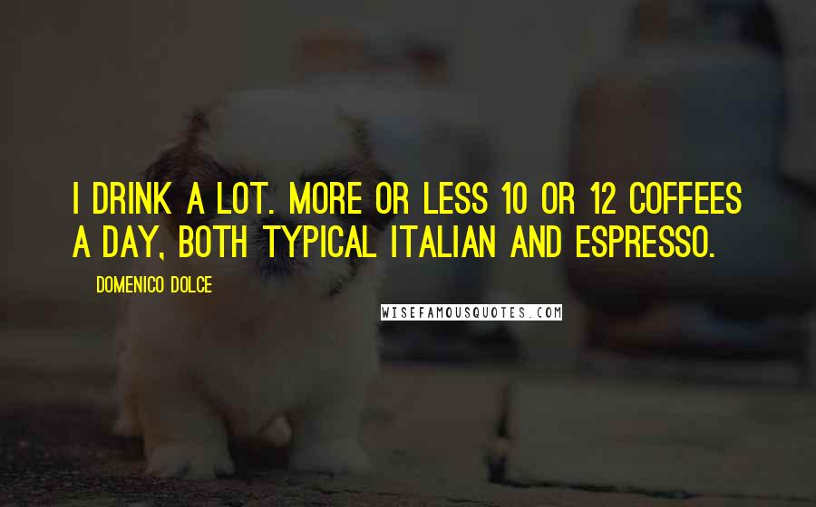 Domenico Dolce quotes: I drink a lot. More or less 10 or 12 coffees a day, both typical Italian and espresso. Domenico Dolce quotes: I drink a lot. More or less 10 or 12 coffees a day, both typical Italian and espresso.