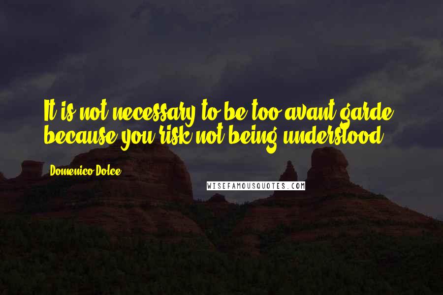 Domenico Dolce quotes: It is not necessary to be too avant-garde, because you risk not being understood. Domenico Dolce quotes: It is not necessary to be too avant-garde, because you risk not being understood.