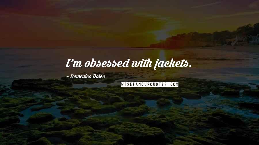 Domenico Dolce quotes: I'm obsessed with jackets. Domenico Dolce quotes: I'm obsessed with jackets.