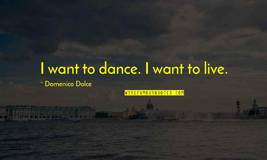 Domenico Quotes By Domenico Dolce: I want to dance. I want to live.