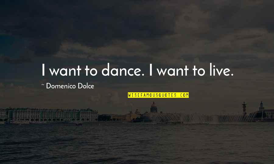Domenico's Quotes By Domenico Dolce: I want to dance. I want to live. Domenico's Quotes By Domenico Dolce: I want to dance. I want to live.