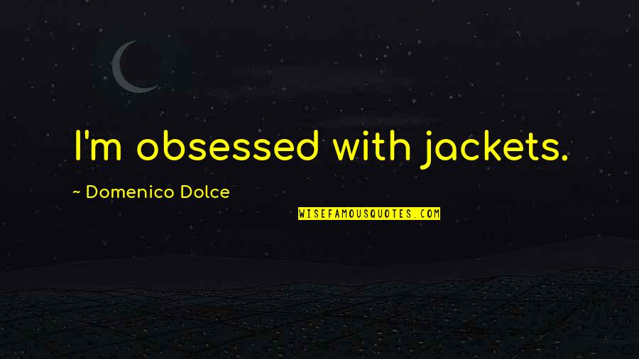 Domenico's Quotes By Domenico Dolce: I'm obsessed with jackets.