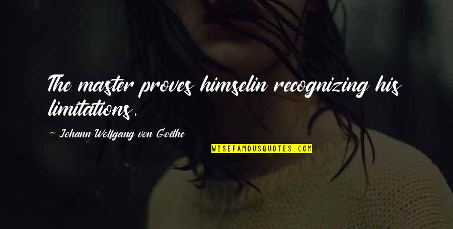 Domenika Bajraktari Quotes By Johann Wolfgang Von Goethe: The master proves himselin recognizing his limitations. Domenika Bajraktari Quotes By Johann Wolfgang Von Goethe: The master proves himselin recognizing his limitations.