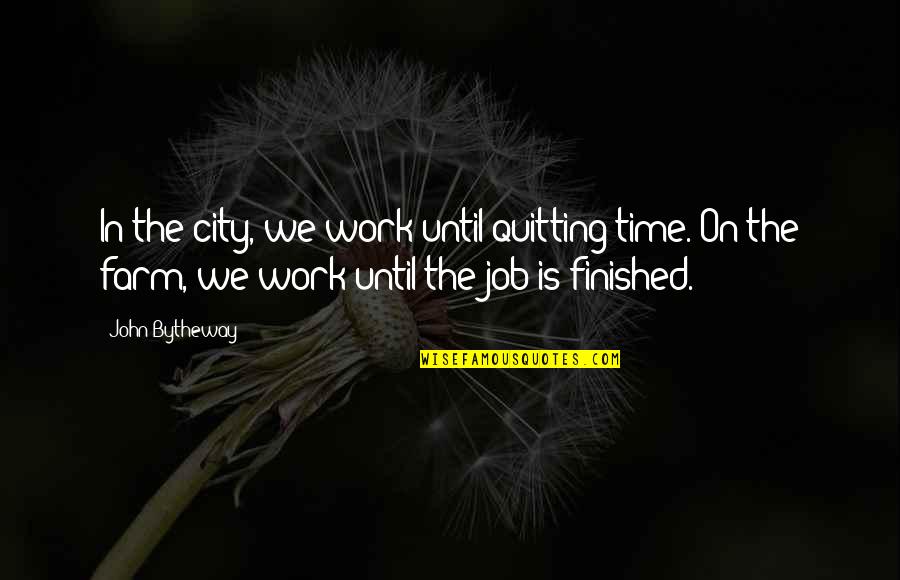 Domenika Bajraktari Quotes By John Bytheway: In the city, we work until quitting time. Domenika Bajraktari Quotes By John Bytheway: In the city, we work until quitting time.