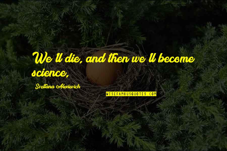 Domenor Quotes By Svetlana Alexievich: We'll die, and then we'll become science,