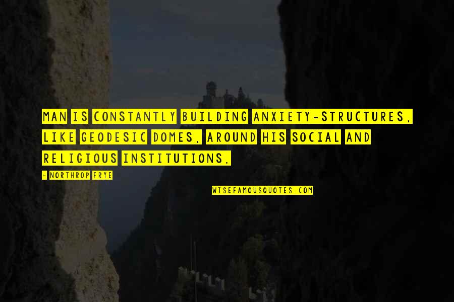 Domes Quotes By Northrop Frye: Man is constantly building anxiety-structures, like geodesic domes, Domes Quotes By Northrop Frye: Man is constantly building anxiety-structures, like geodesic domes,