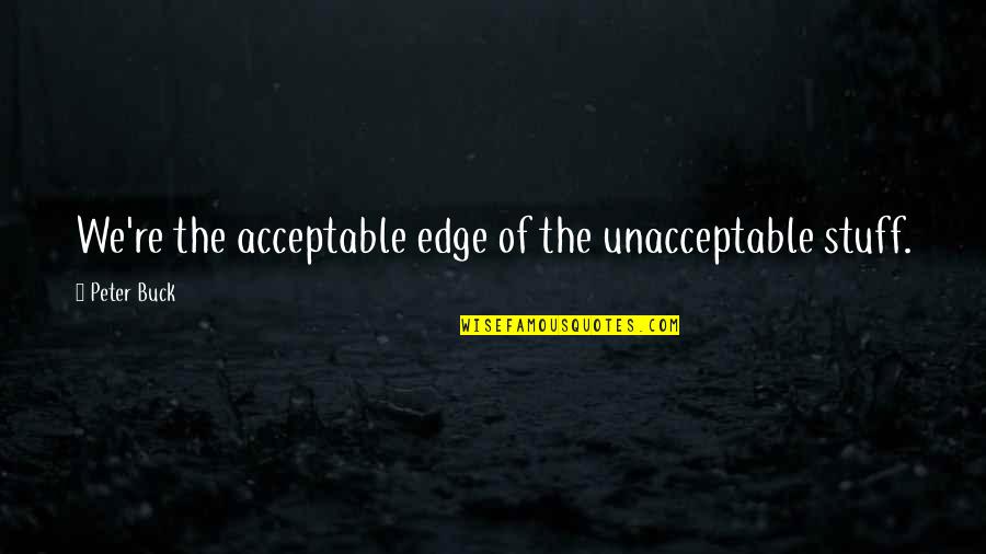 Domes Quotes By Peter Buck: We're the acceptable edge of the unacceptable stuff. Domes Quotes By Peter Buck: We're the acceptable edge of the unacceptable stuff.