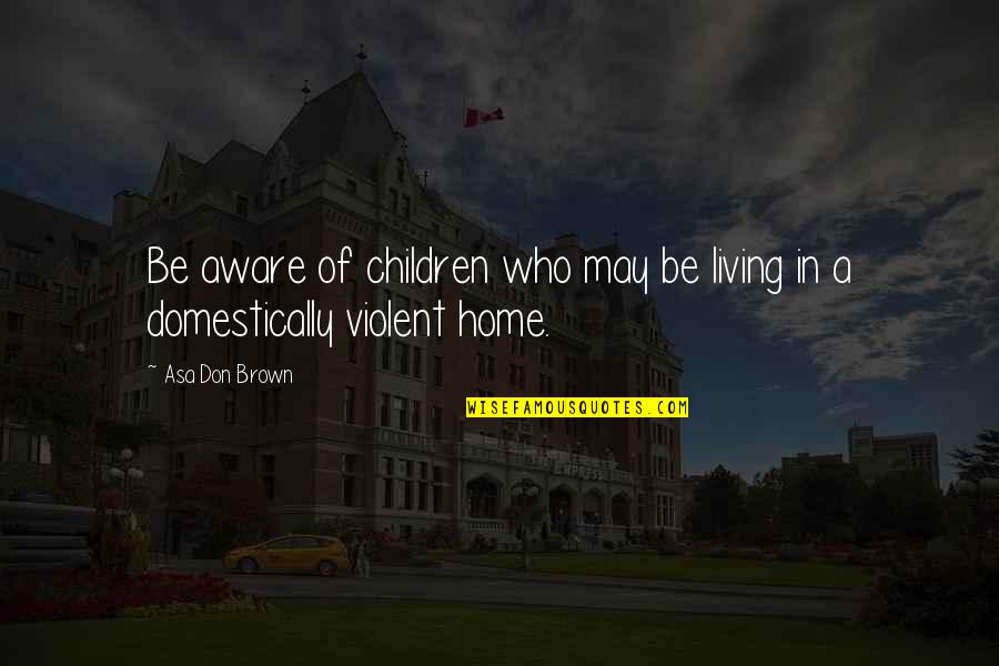 Domestic Abuse Quotes By Asa Don Brown: Be aware of children who may be living