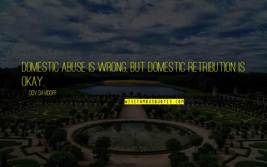 Domestic Abuse Quotes By Dov Davidoff: Domestic abuse is wrong, but domestic retribution is