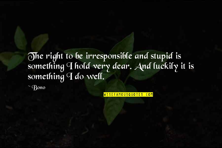 Domestic Animals Quotes By Bono: The right to be irresponsible and stupid is