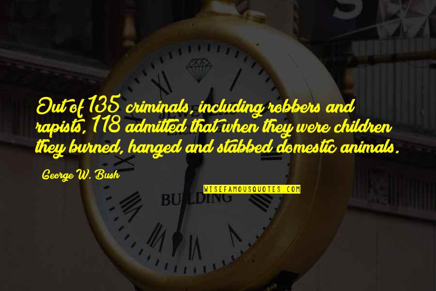 Domestic Animals Quotes By George W. Bush: Out of 135 criminals, including robbers and rapists,