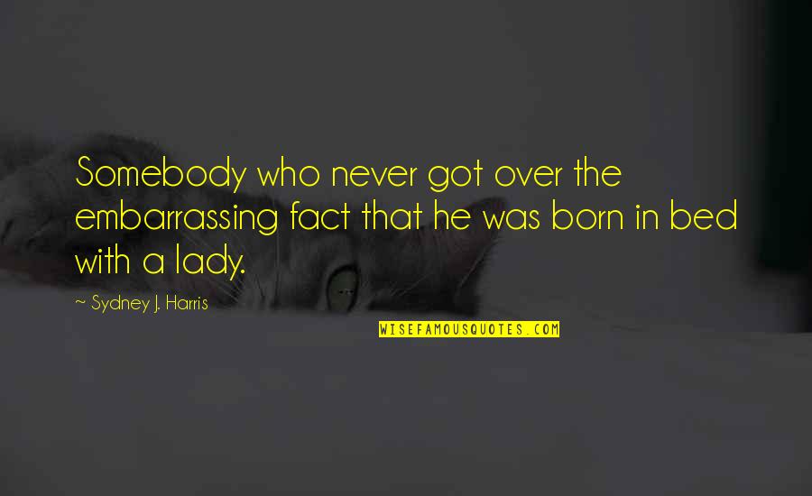 Domestic Assault Quotes By Sydney J. Harris: Somebody who never got over the embarrassing fact