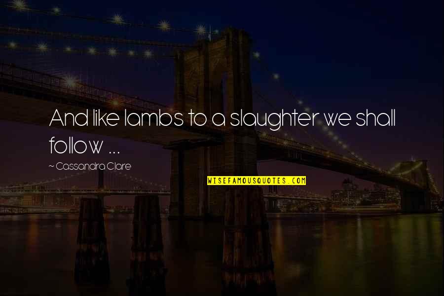 Domestic Partnership Quotes By Cassandra Clare: And like lambs to a slaughter we shall