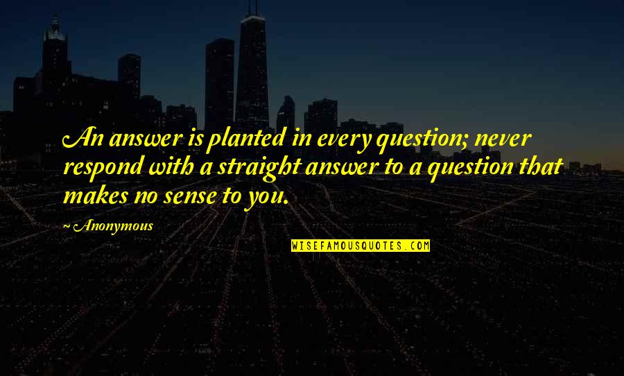 Domestic Relationship Quotes By Anonymous: An answer is planted in every question; never