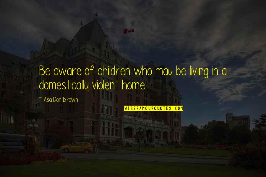 Domestic Violence Abuse Quotes By Asa Don Brown: Be aware of children who may be living