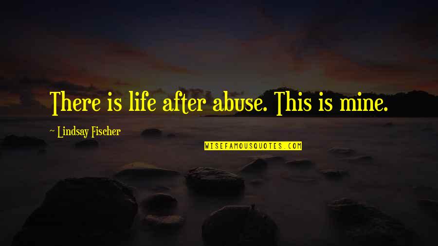 Domestic Violence Abuse Quotes By Lindsay Fischer: There is life after abuse. This is mine.