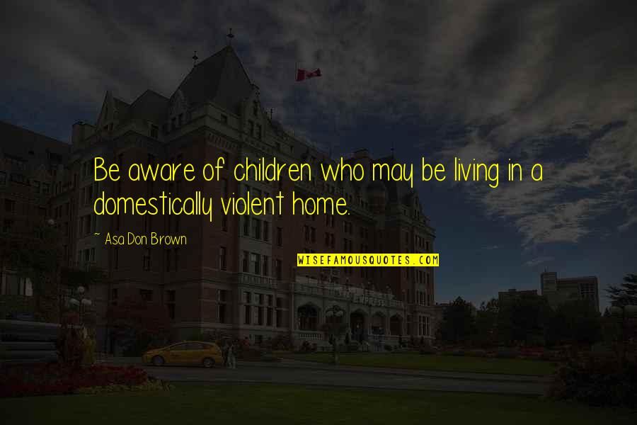 Domestic Violence Quotes By Asa Don Brown: Be aware of children who may be living
