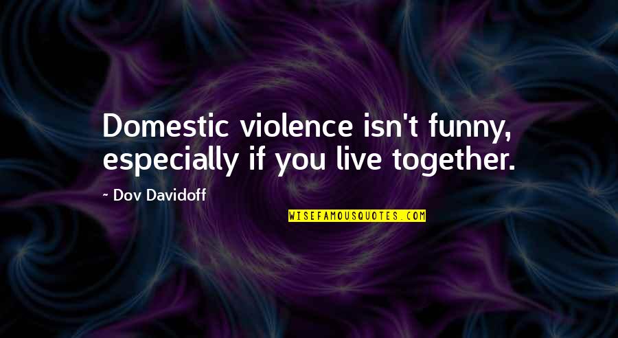 Domestic Violence Quotes By Dov Davidoff: Domestic violence isn't funny, especially if you live