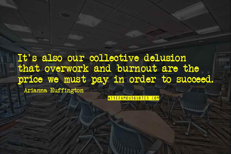 Domestic Violence Relationship Quotes By Arianna Huffington: It's also our collective delusion that overwork and