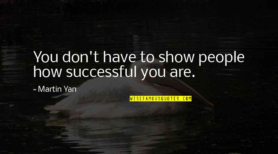 Domestic Violence Strength Quotes By Martin Yan: You don't have to show people how successful